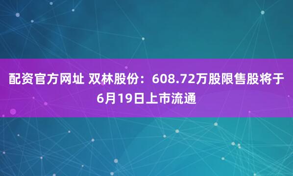配资官方网址 双林股份：608.72万股限售股将于6月19日上市流通