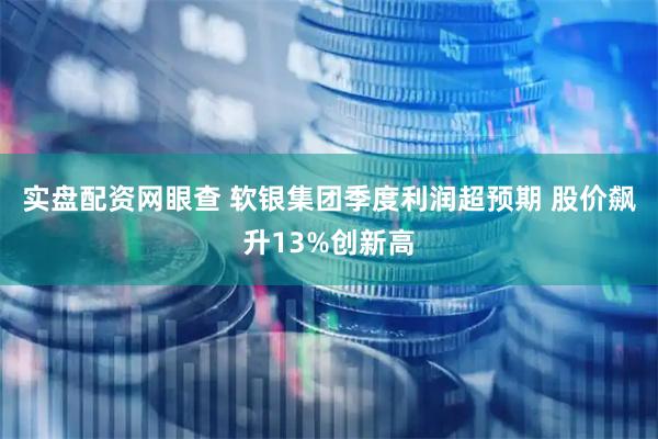 实盘配资网眼查 软银集团季度利润超预期 股价飙升13%创新高