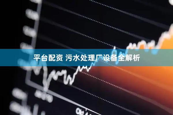 平台配资 污水处理厂设备全解析
