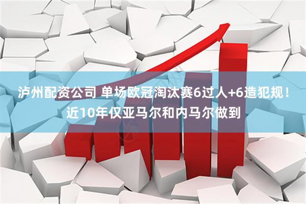 泸州配资公司 单场欧冠淘汰赛6过人+6造犯规！近10年仅亚马尔和内马尔做到